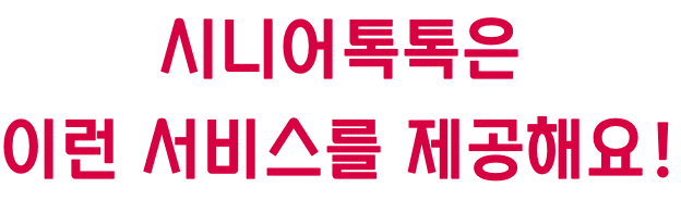 시니어톡톡은 이런 서비를 제공해요!
